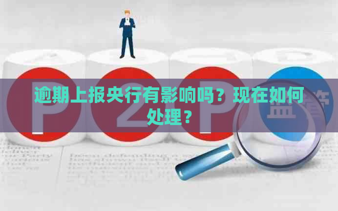 逾期上报央行有影响吗？现在如何处理？