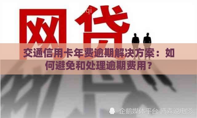 交通信用卡年费逾期解决方案：如何避免和处理逾期费用？