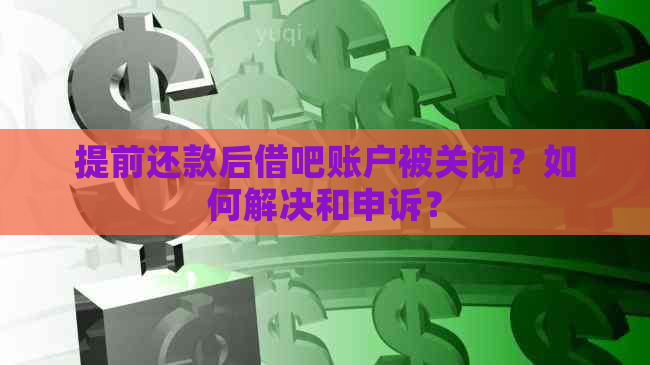 提前还款后借吧账户被关闭？如何解决和申诉？