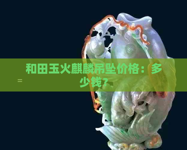 和田玉火麒麟吊坠价格：多少钱？