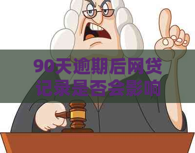 90天逾期后网贷记录是否会影响个人？了解详细情况及应对策略