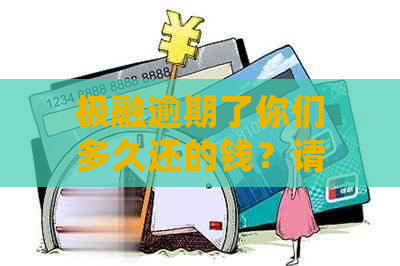 极融逾期了你们多久还的钱？请尽快处理！