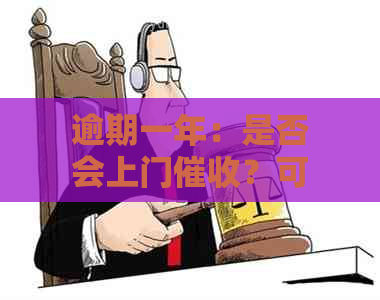 逾期一年：是否会上门？可能的后果与应对策略