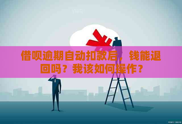 借呗逾期自动扣款后，钱能退回吗？我该如何操作？