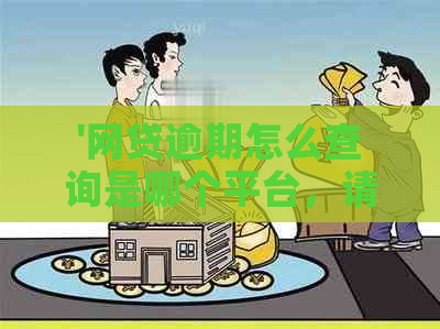 '网贷逾期怎么查询是哪个平台，请提供帮助'