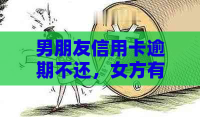 男朋友信用卡逾期不还，女方有义务还吗？