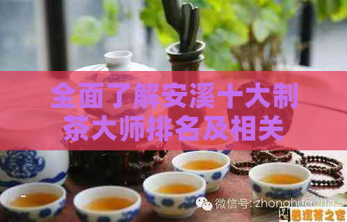 全面了解安溪十大制茶大师排名及相关资讯，深入挖掘制茶工艺与技巧精髓