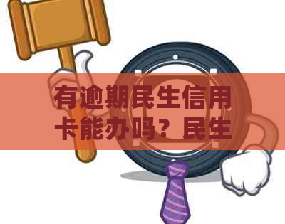 有逾期民生信用卡能办吗？民生信用卡逾期和民生银行卡信用卡逾期会怎么样？