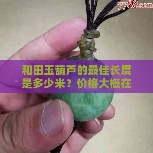 和田玉葫芦的更佳长度是多少米？价格大概在多少钱左右？