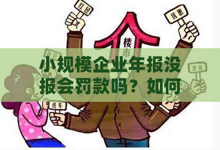 小规模企业年报没报会罚款吗？如何解决零申报？报送期限是多久？