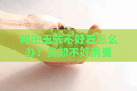 和田玉戴不好看怎么办？贵却不好消受