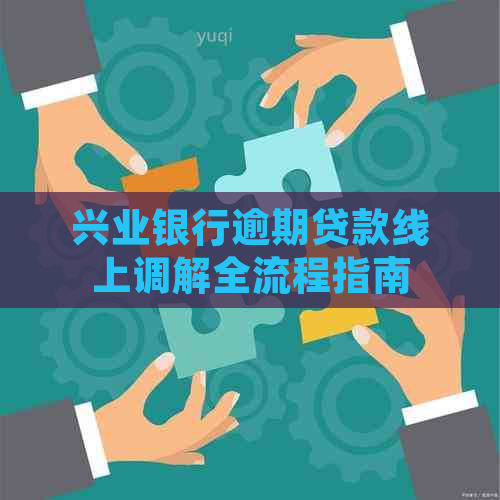 兴业银行逾期贷款线上调解全流程指南