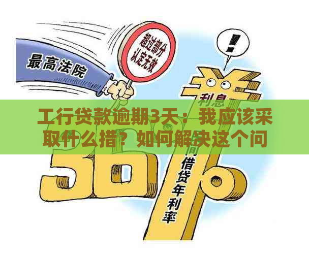 工行贷款逾期3天：我应该采取什么措？如何解决这个问题？