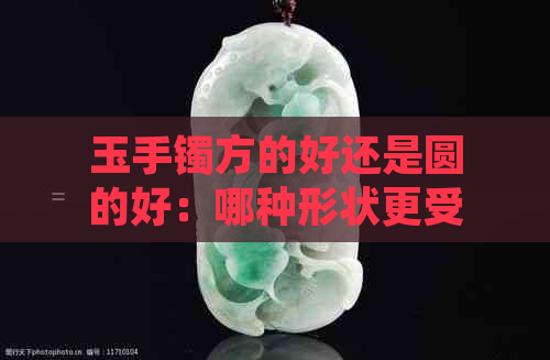 玉手镯方的好还是圆的好：哪种形状更受欢迎？