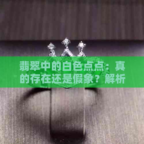 翡翠中的白色点点：真的存在还是假象？解析白点的成因与鉴别方法