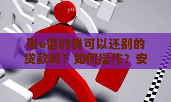 融e借的钱可以还别的贷款吗？如何操作？安全吗？可以转账吗？