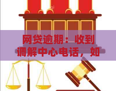 网贷逾期：收到调解中心电话，如何应对与解决？