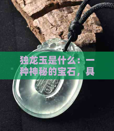 独龙玉是什么：一种神秘的宝石，具有非凡的能量与象征意义