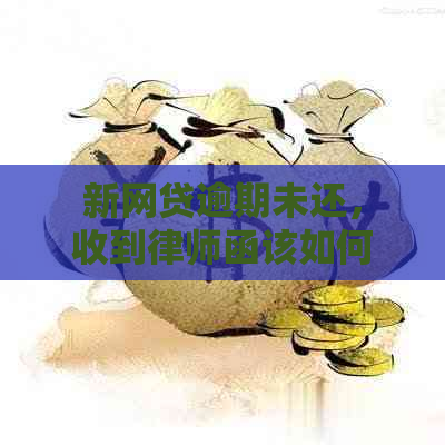 新网贷逾期未还，收到律师函该如何处理？详细解决方案和应对策略