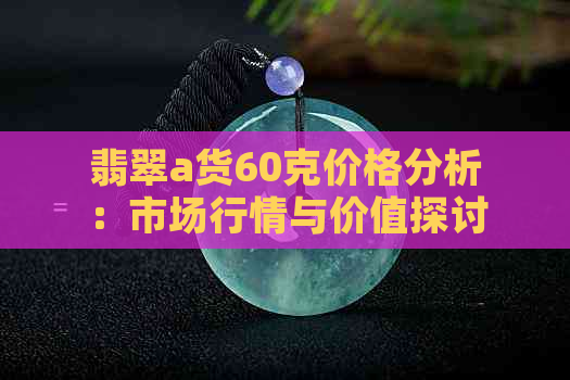 翡翠a货60克价格分析：市场行情与价值探讨