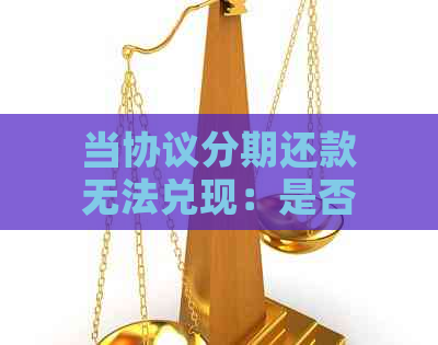 当协议分期还款无法兑现：是否可以采取法律行动？