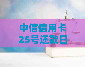 中信信用卡25号还款日账单日是几号啊？怎么查？