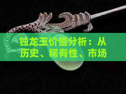 独龙玉价值分析：从历史、稀有性、市场需求等方面全面了解其价值所在