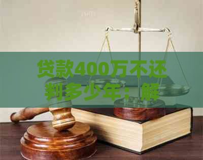 贷款400万不还判多少年：解决方法与影响分析