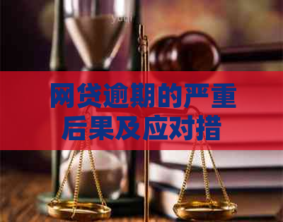 网贷逾期的严重后果及应对措：你可能不知道的影响和解决方法