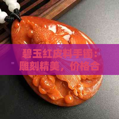 碧玉红皮料手镯：雕刻精美，价格合理，值得收藏