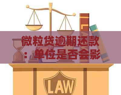 微粒贷逾期还款：单位是否会影响信用记录及合法性？