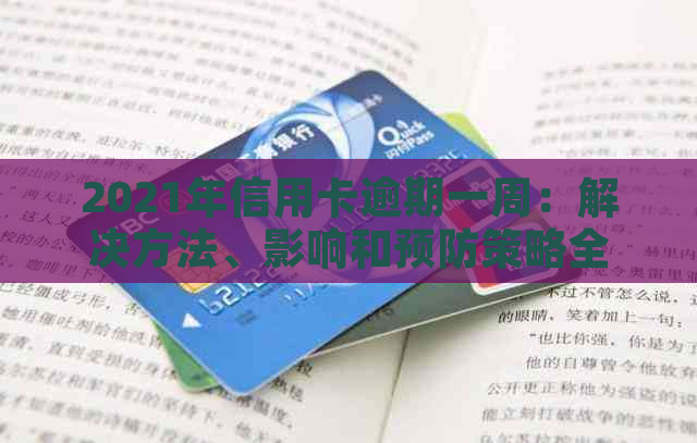 2021年信用卡逾期一周：解决方法、影响和预防策略全面解析