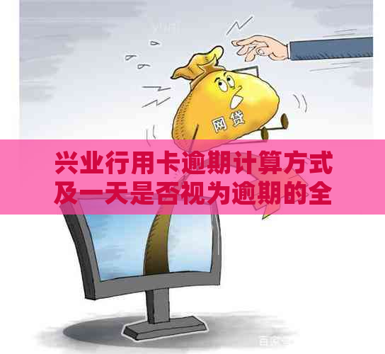 兴业行用卡逾期计算方式及一天是否视为逾期的全面解析