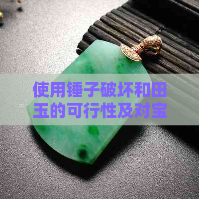 使用锤子破坏和田玉的可行性及对宝石价值的潜在影响：一次全面的探讨