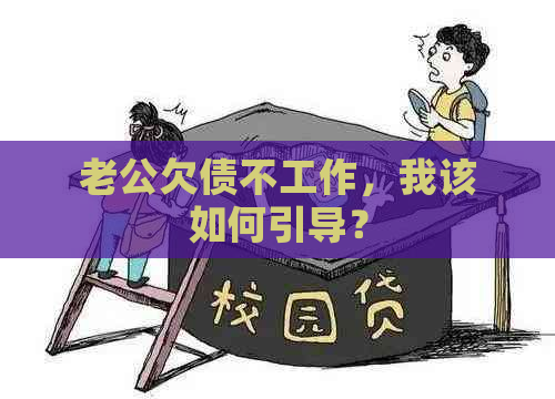 老公欠债不工作，我该如何引导？