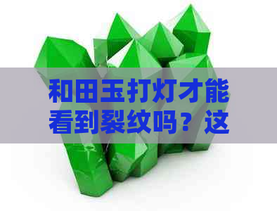 和田玉打灯才能看到裂纹吗？这是真的吗？