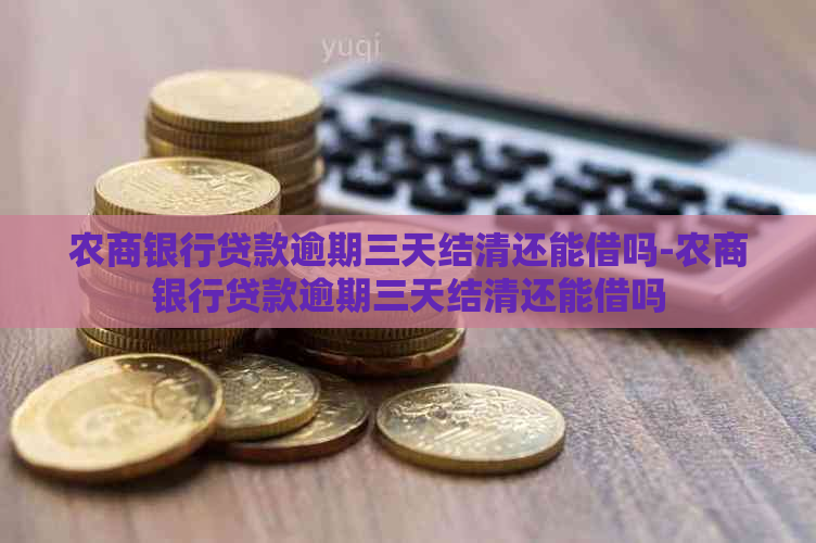 农商银行贷款逾期三天结清还能借吗-农商银行贷款逾期三天结清还能借吗