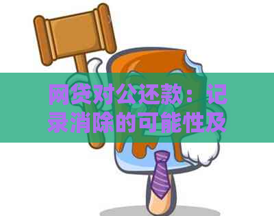 网贷对公还款：记录消除的可能性及其影响因素全面解析