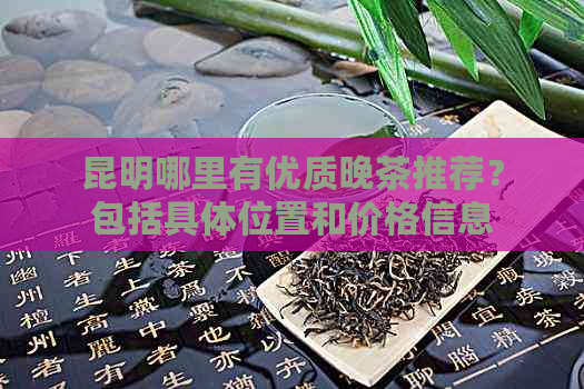 昆明哪里有优质晚茶推荐？包括具     置和价格信息