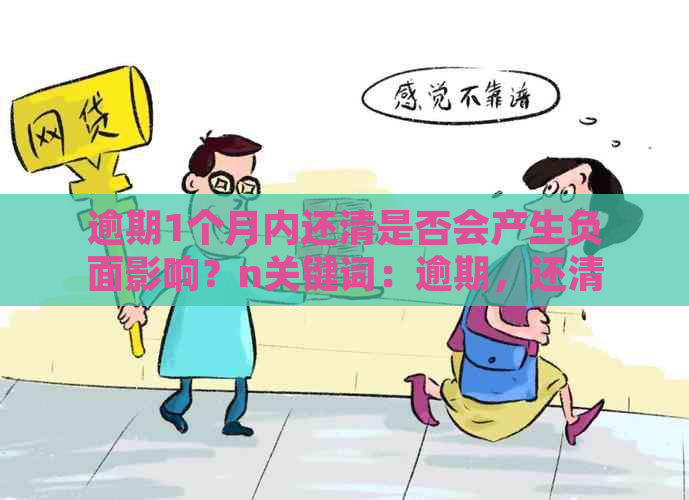 逾期1个月内还清是否会产生负面影响？n关键词：逾期，还清，负面影响