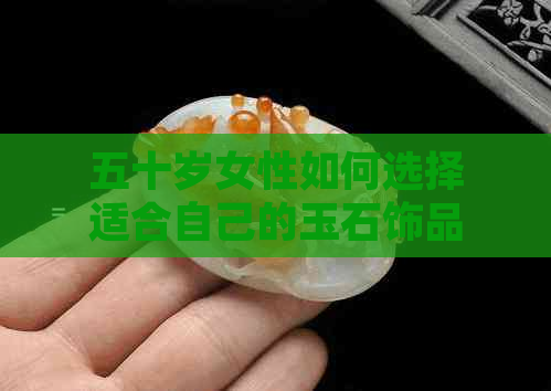 五十岁女性如何选择适合自己的玉石饰品，以展现优雅与魅力？