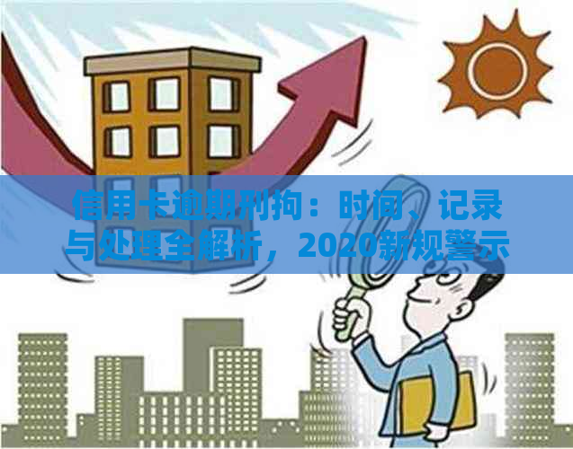 信用卡逾期刑拘：时间、记录与处理全解析，2020新规警示心！