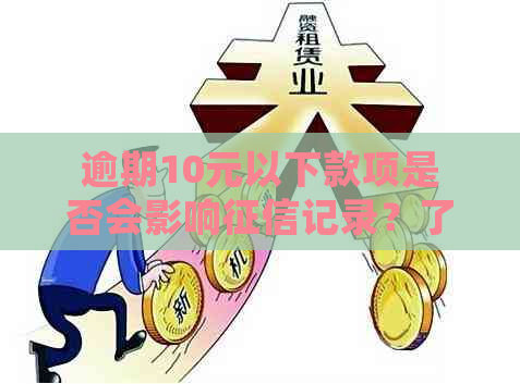 逾期10元以下款项是否会影响记录？了解完整情况，避免误导与担忧