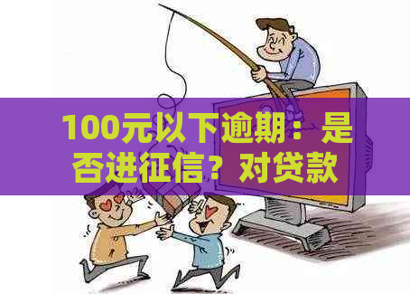 100元以下逾期：是否进？对贷款有影响吗？