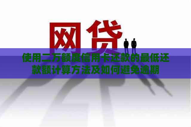 使用二万额度信用卡还款的更低还款额计算方法及如何避免逾期