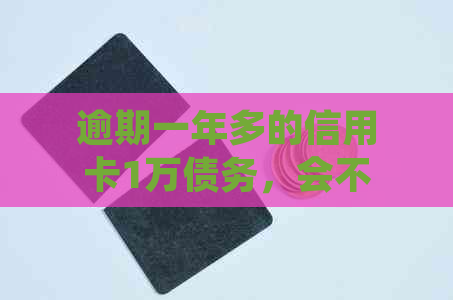 逾期一年多的信用卡1万债务，会不会面临法律制裁？