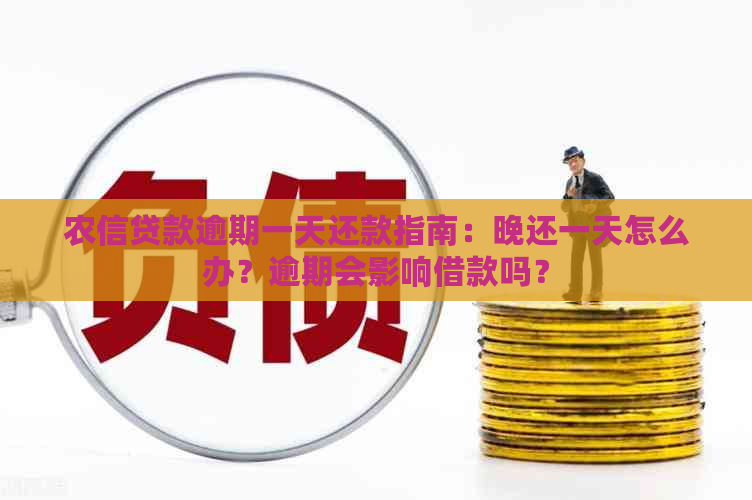 农信贷款逾期一天还款指南：晚还一天怎么办？逾期会影响借款吗？