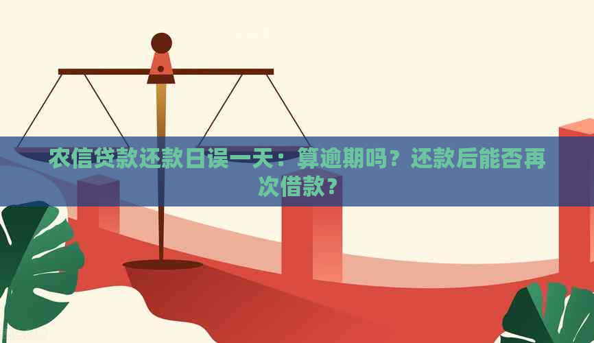 农信贷款还款日误一天：算逾期吗？还款后能否再次借款？