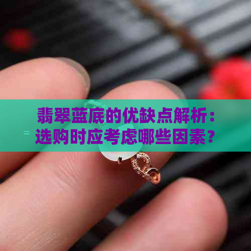 翡翠蓝底的优缺点解析：选购时应考虑哪些因素？