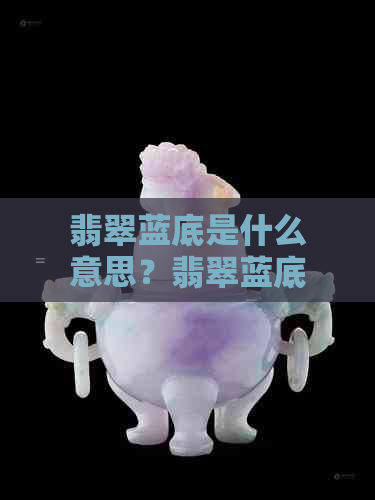 翡翠蓝底是什么意思？翡翠蓝底值钱吗？